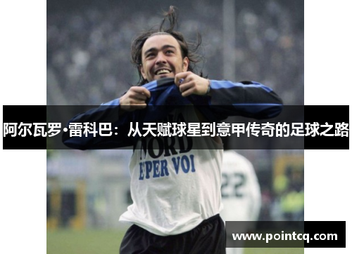 阿尔瓦罗·雷科巴：从天赋球星到意甲传奇的足球之路