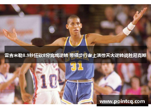 雷吉米勒8.9秒狂砍8分完成逆转 带领步行者上演惊天大逆转战胜尼克斯