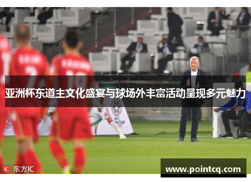 亚洲杯东道主文化盛宴与球场外丰富活动呈现多元魅力