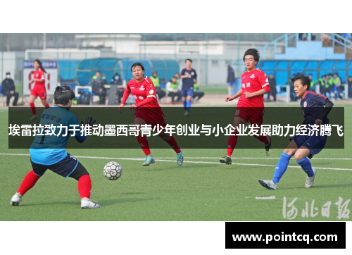 埃雷拉致力于推动墨西哥青少年创业与小企业发展助力经济腾飞