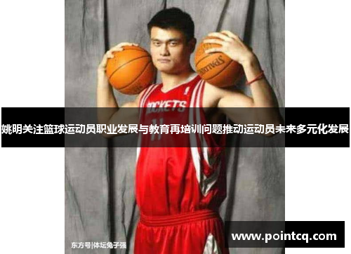 姚明关注篮球运动员职业发展与教育再培训问题推动运动员未来多元化发展