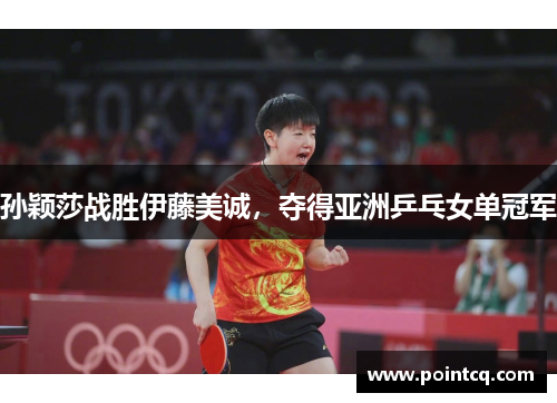 孙颖莎战胜伊藤美诚，夺得亚洲乒乓女单冠军