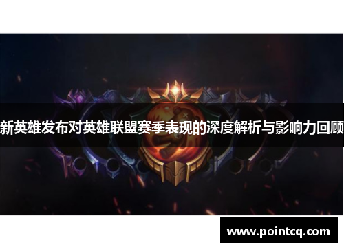 新英雄发布对英雄联盟赛季表现的深度解析与影响力回顾