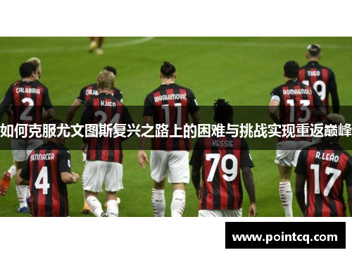 如何克服尤文图斯复兴之路上的困难与挑战实现重返巅峰