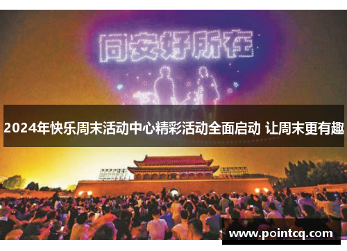 2024年快乐周末活动中心精彩活动全面启动 让周末更有趣