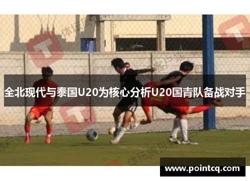 全北现代与泰国U20为核心分析U20国青队备战对手