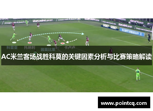 AC米兰客场战胜科莫的关键因素分析与比赛策略解读