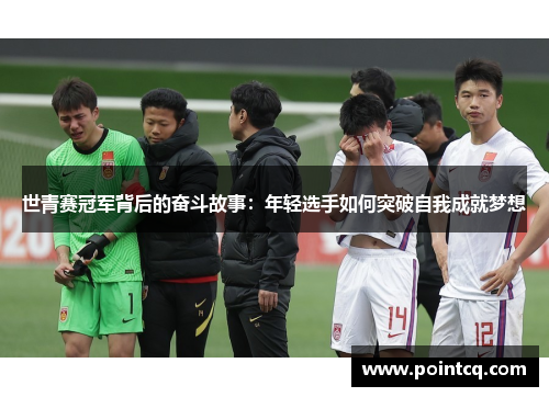 世青赛冠军背后的奋斗故事：年轻选手如何突破自我成就梦想