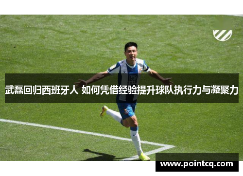 武磊回归西班牙人 如何凭借经验提升球队执行力与凝聚力