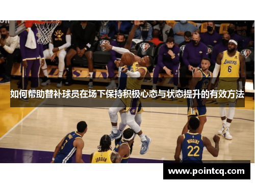 如何帮助替补球员在场下保持积极心态与状态提升的有效方法